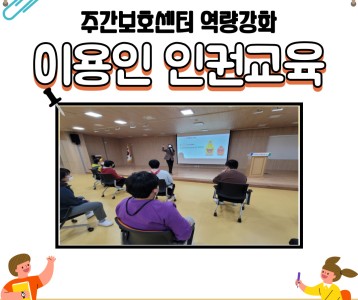 [주간이용] 우리모두 알아가요 인권~ 주간보호센터 이용인인권 교육 실시!