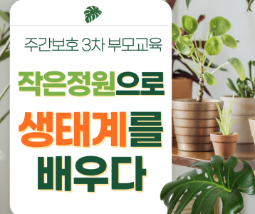 [주간보호] 3차 부모교육 '작은정원에서 생태계를 배우다' 진행