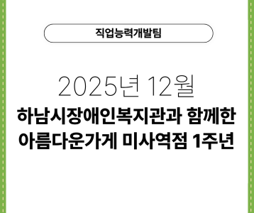[직업능력개발팀] 2025년 12월 하남시장애인복지관과 함께한 아름다운가게 미사역점 1주년
