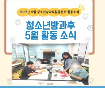 2025년 5월 청소년방과후활동센터 활동소식