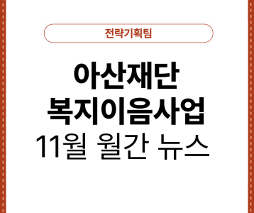 [전략기획팀] 아산재단 복지이음사업 11월 월간뉴스