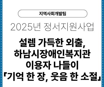 2025년 설램 가득한 외출, 하남시장애인복지관 이용자 나들이「기억 한 장, 웃음 한 소절」