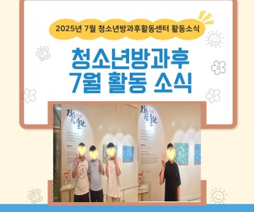 2025년 7월 청소년방과후활동센터 활동 소식
