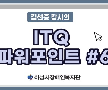 [평생교육지원팀] ITQ자격증취득과정 파워포인트 제 6탄!